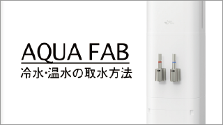 【AQUA FAB(アクアファブ)】冷水・温水の取水方法